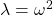 \lambda= \omega^2