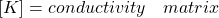 [K] = {conductivity \quad matrix}