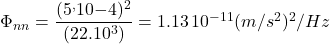 \Phi_{nn}=\dfrac{(5^,10{-4})^2}{(22.10^3)}=1.13\,10^{-11}(m/s^2)^2/Hz