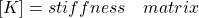 [K] = {stiffness \quad matrix}