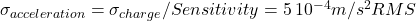 \sigma_{acceleration}= \sigma_{charge}/ Sensitivity= 5\, 10^{-4}m/s^2 RMS