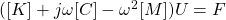 ([K]+j \omega [C] - \omega^2 [M] ) U=F