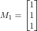 M_1= \begin{bmatrix} 1 \\1 \\ 1 \end{bmatrix}