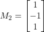 M_2= \begin{bmatrix} 1 \\ -1 \\ 1 \end{bmatrix}