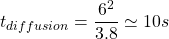 t_{diffusion}=\dfrac{6^2}{3.8} \simeq 10s